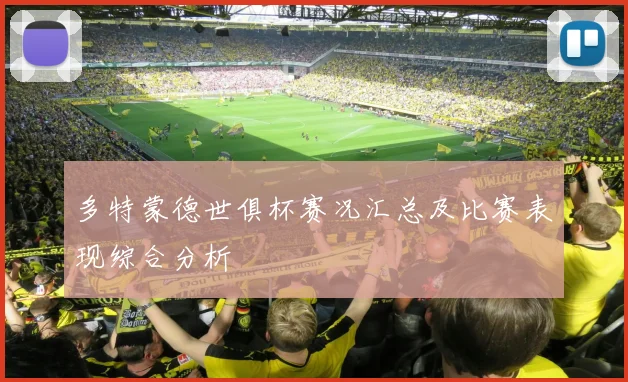 多特蒙德世俱杯赛况汇总及比赛表现综合分析