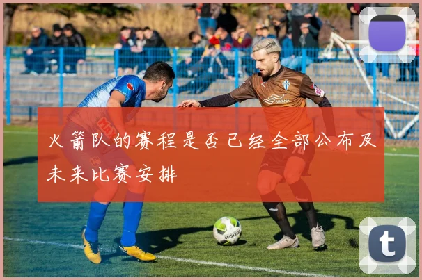 火箭队的赛程是否已经全部公布及未来比赛安排