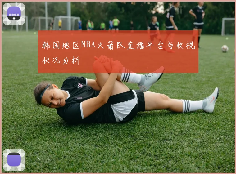 韩国地区NBA火箭队直播平台与收视状况分析