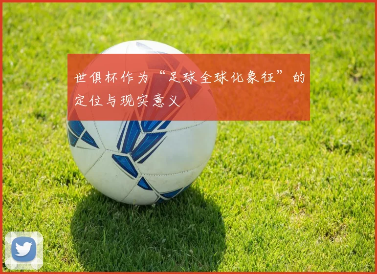 世俱杯作为“足球全球化象征”的定位与现实意义