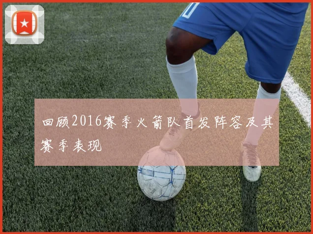 回顾2016赛季火箭队首发阵容及其赛季表现