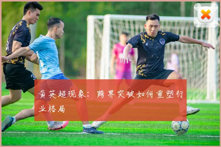 黄英超现象:跨界突破如何重塑行业格局