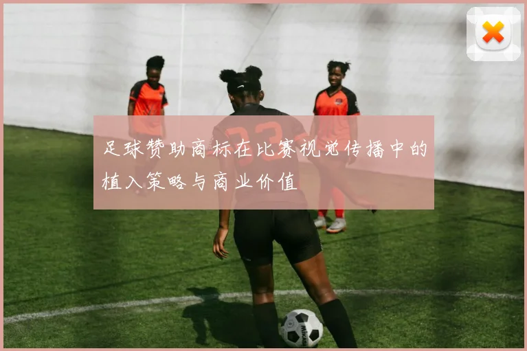 足球赞助商标在比赛视觉传播中的植入策略与商业价值