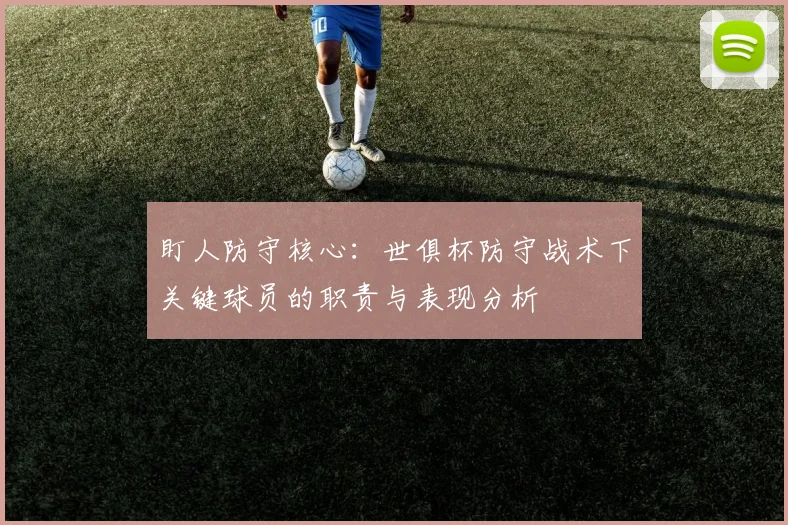 盯人防守核心：世俱杯防守战术下关键球员的职责与表现分析