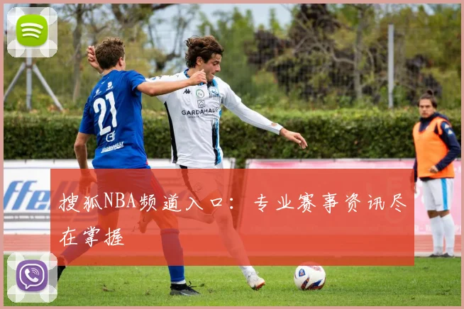 搜狐NBA频道入口：专业赛事资讯尽在掌握
