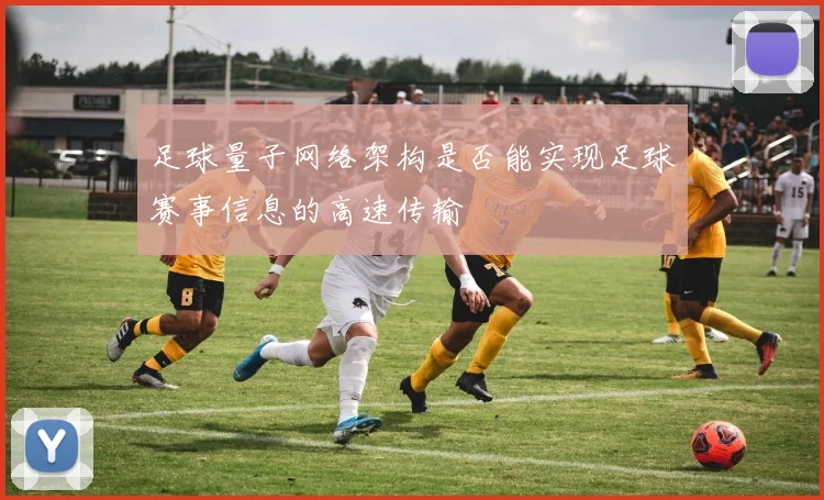 足球量子网络架构是否能实现足球赛事信息的高速传输