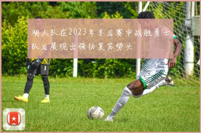 湖人队在2023年季后赛中战胜勇士队后展现出强劲复苏势头