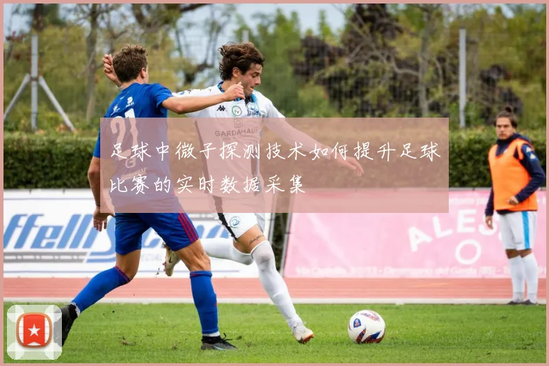 足球中微子探测技术如何提升足球比赛的实时数据采集