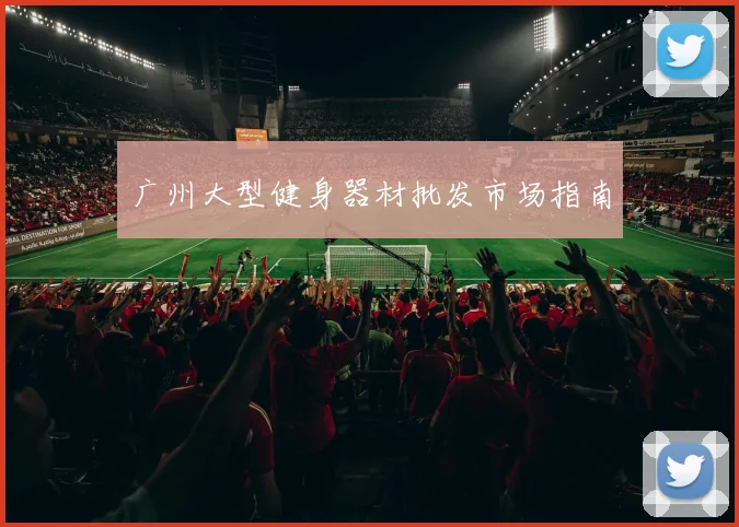 广州大型健身器材批发市场指南